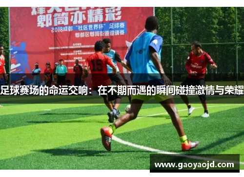 足球赛场的命运交响：在不期而遇的瞬间碰撞激情与荣耀