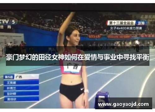 豪门梦幻的田径女神如何在爱情与事业中寻找平衡