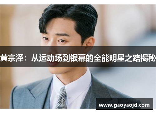 黄宗泽：从运动场到银幕的全能明星之路揭秘
